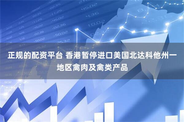 正规的配资平台 香港暂停进口美国北达科他州一地区禽肉及禽类产品