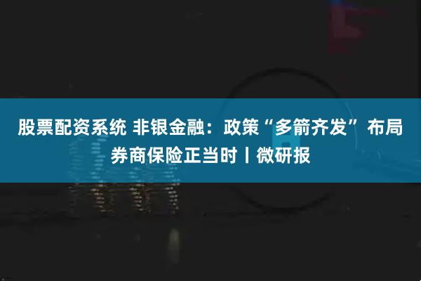 股票配资系统 非银金融：政策“多箭齐发” 布局券商保险正当时丨微研报