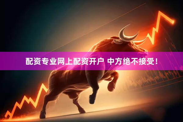 配资专业网上配资开户 中方绝不接受！
