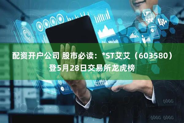 配资开户公司 股市必读：*ST艾艾（603580）登5月28日交易所龙虎榜