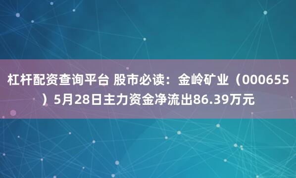 杠杆配资查询平台 股市必读：金岭矿业（000655）5月28日主力资金净流出86.39万元