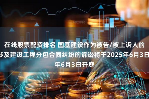 在线股票配资排名 国基建设作为被告/被上诉人的1起涉及建设工程分包合同纠纷的诉讼将于2025年6月3日开庭
