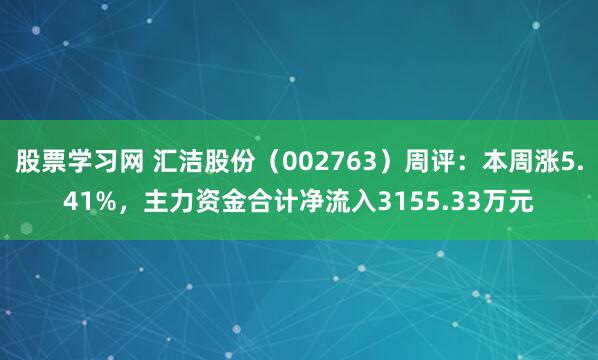 股票学习网 汇洁股份（002763）周评：本周涨5.41%，主力资金合计净流入3155.33万元