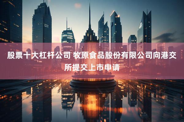股票十大杠杆公司 牧原食品股份有限公司向港交所提交上市申请