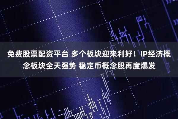 免费股票配资平台 多个板块迎来利好！IP经济概念板块全天强势 稳定币概念股再度爆发