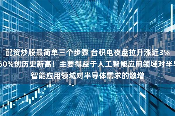 配资炒股最简单三个步骤 台积电夜盘拉升涨近3%，Q2净利暴增60%创历史新高！主要得益于人工智能应用领域对半导体需求的激增