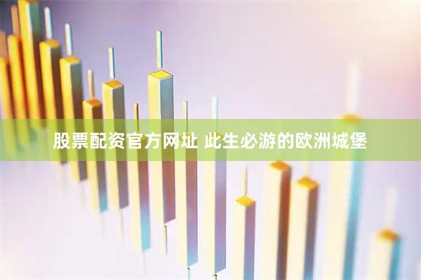 股票配资官方网址 此生必游的欧洲城堡