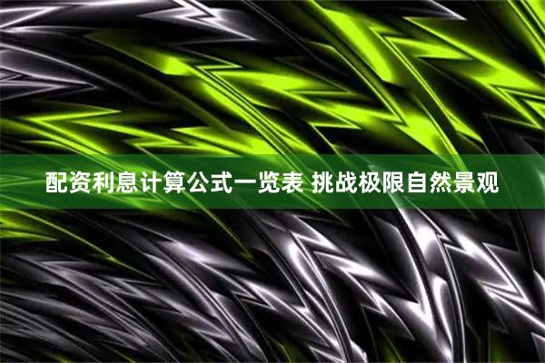 配资利息计算公式一览表 挑战极限自然景观