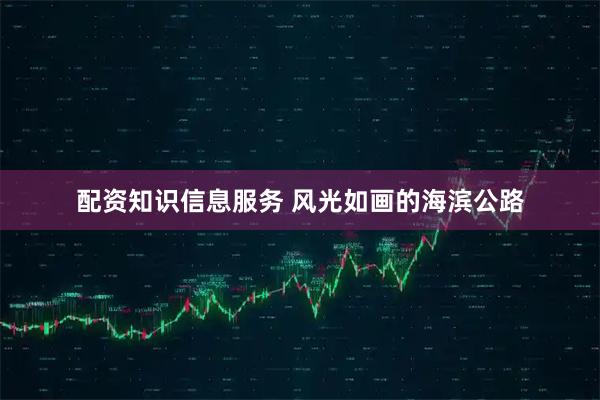 配资知识信息服务 风光如画的海滨公路